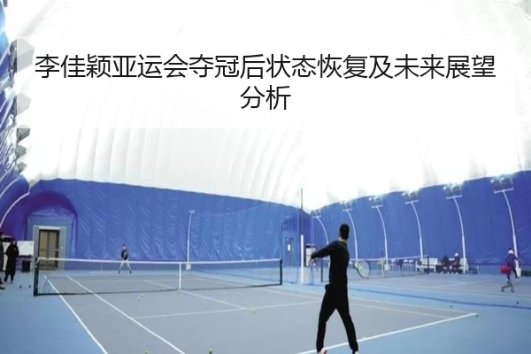 李佳颖亚运会夺冠后状态恢复及未来展望分析