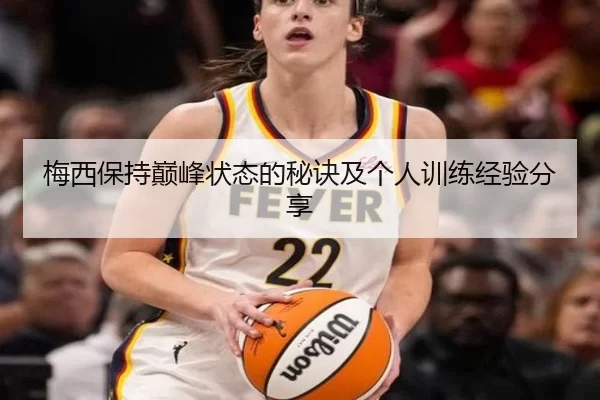 梅西保持巅峰状态的秘诀及个人训练经验分享
