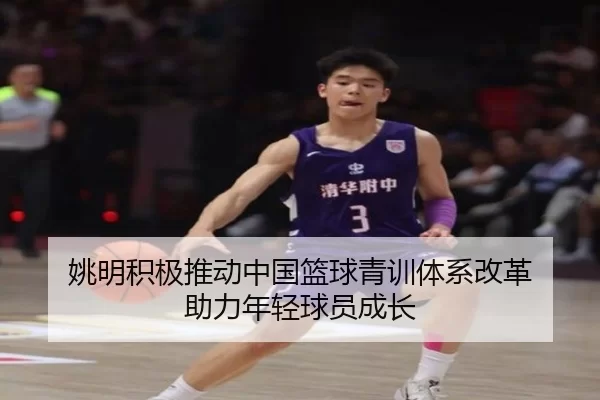姚明积极推动中国篮球青训体系改革 助力年轻球员成长